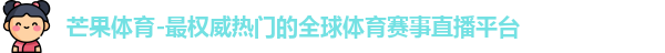 芒果体育-最权威热门的全球体育赛事直播平台